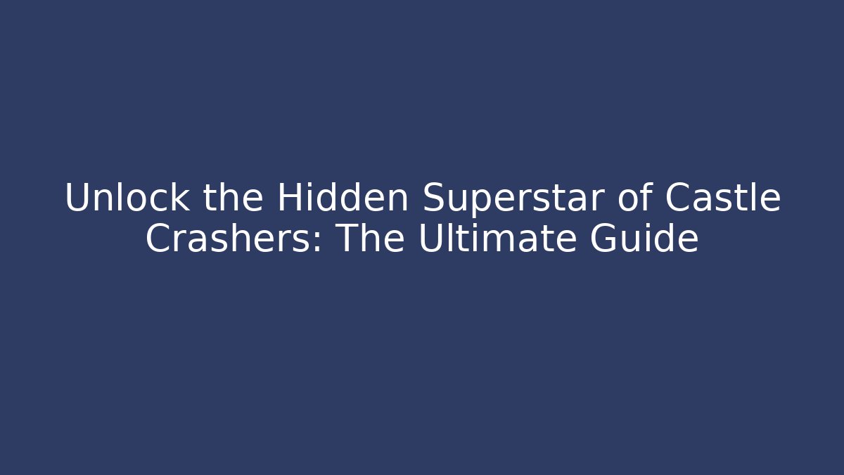Unlock the Hidden Superstar of Castle Crashers: The Ultimate Guide