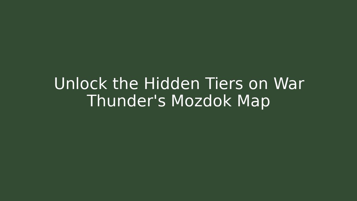 Unlock the Hidden Tiers on War Thunder’s Mozdok Map