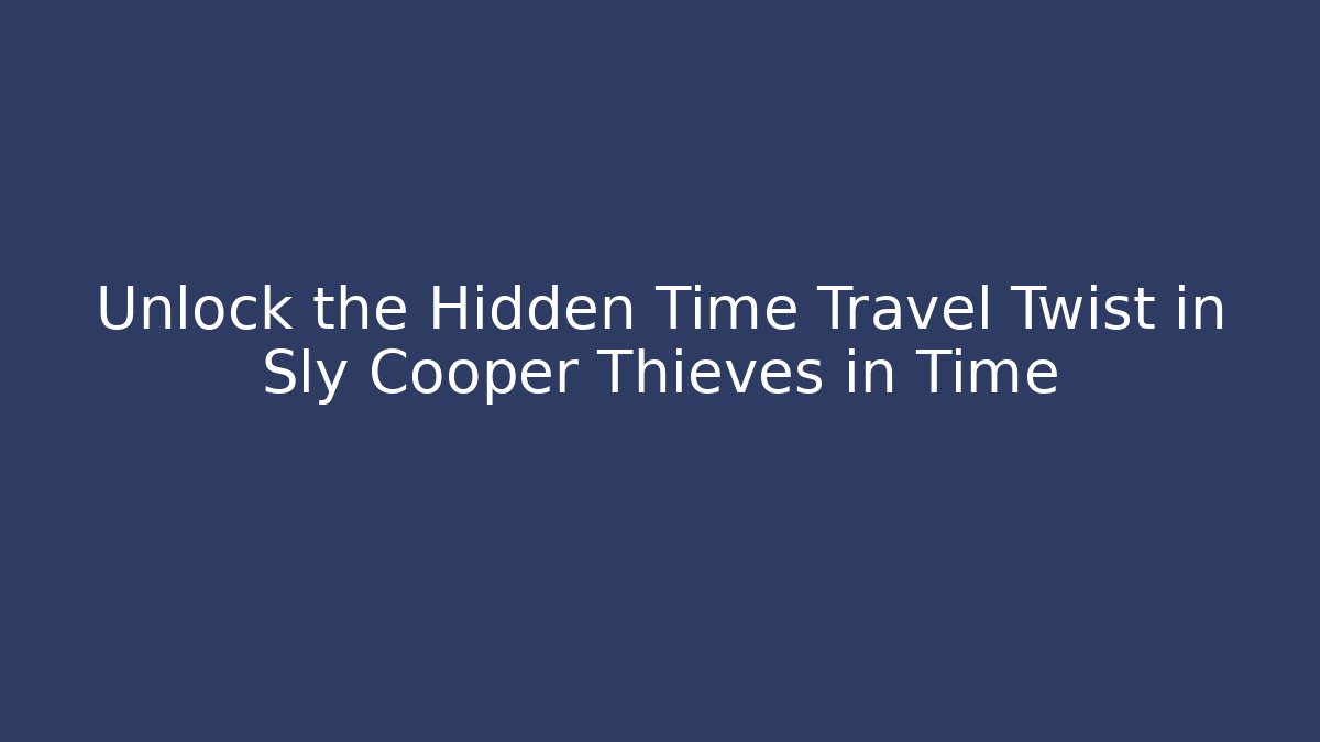 Unlock the Hidden Time Travel Twist in Sly Cooper Thieves in Time