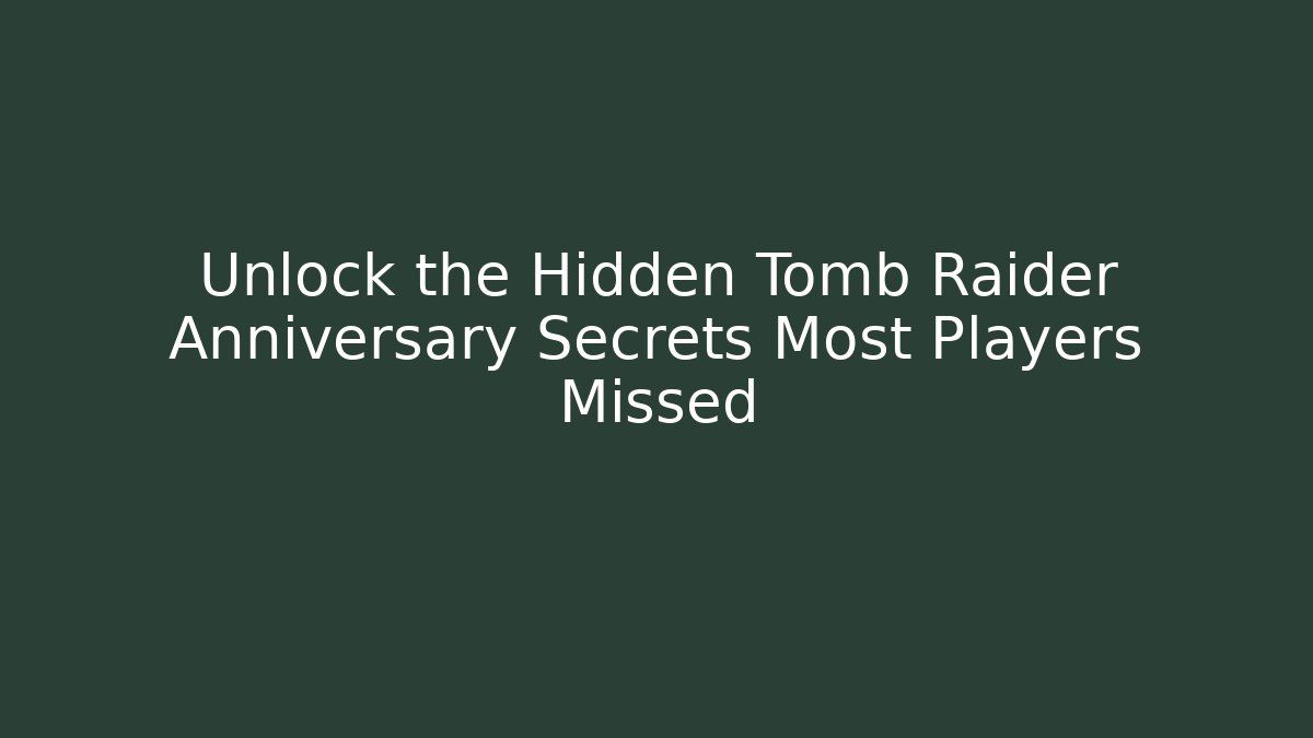 Unlock the Hidden Tomb Raider Anniversary Secrets Most Players Missed