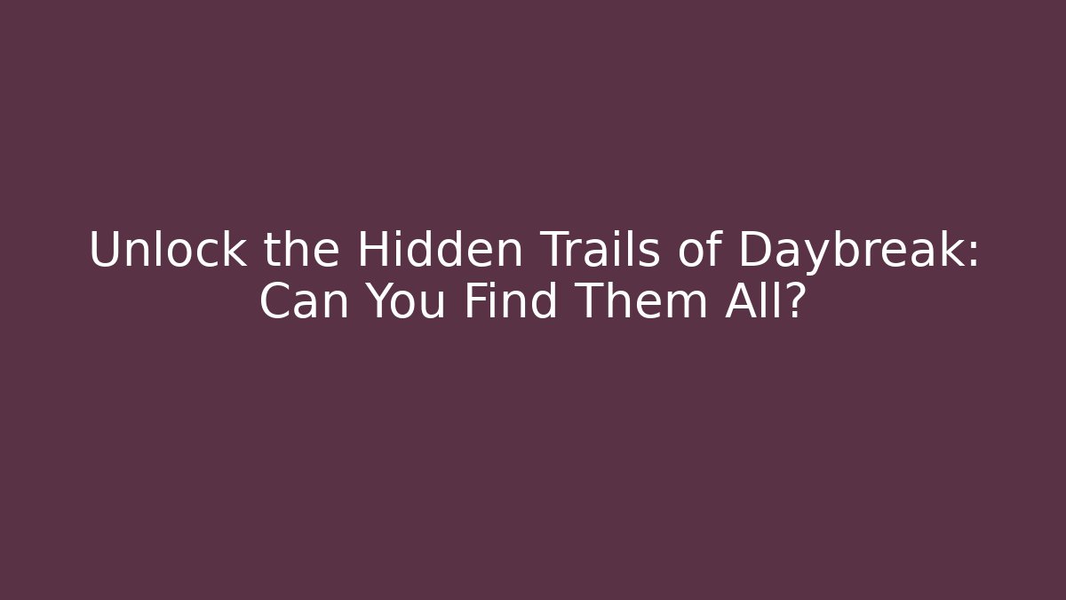 Unlock the Hidden Trails of Daybreak: Can You Find Them All?