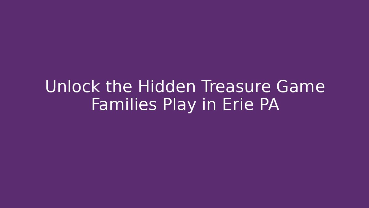 Unlock the Hidden Treasure Game Families Play in Erie PA