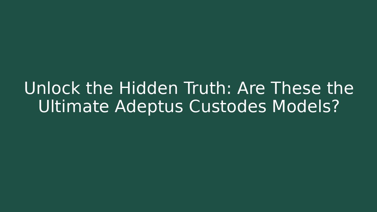 Unlock the Hidden Truth: Are These the Ultimate Adeptus Custodes Models?