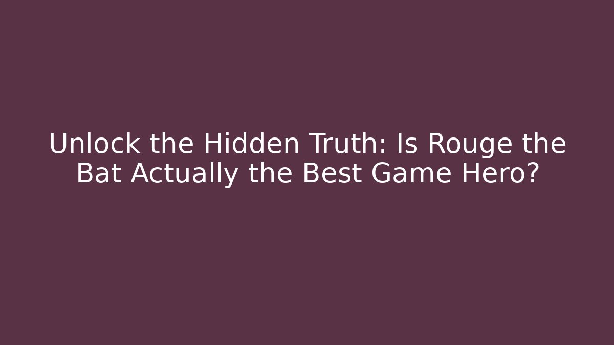 Unlock the Hidden Truth: Is Rouge the Bat Actually the Best Game Hero?