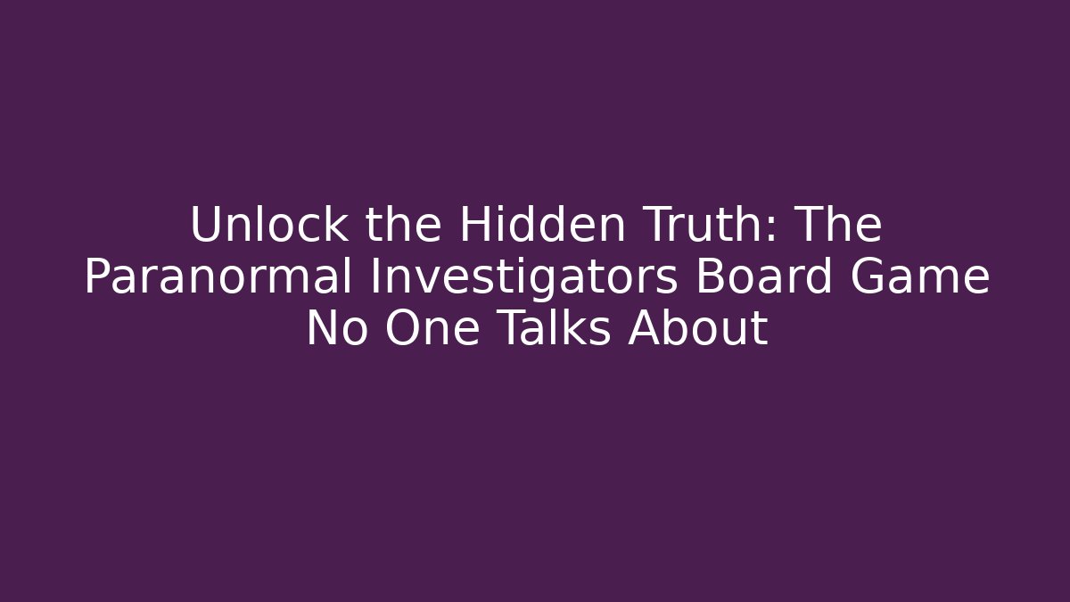 Unlock the Hidden Truth: The Paranormal Investigators Board Game No One Talks About