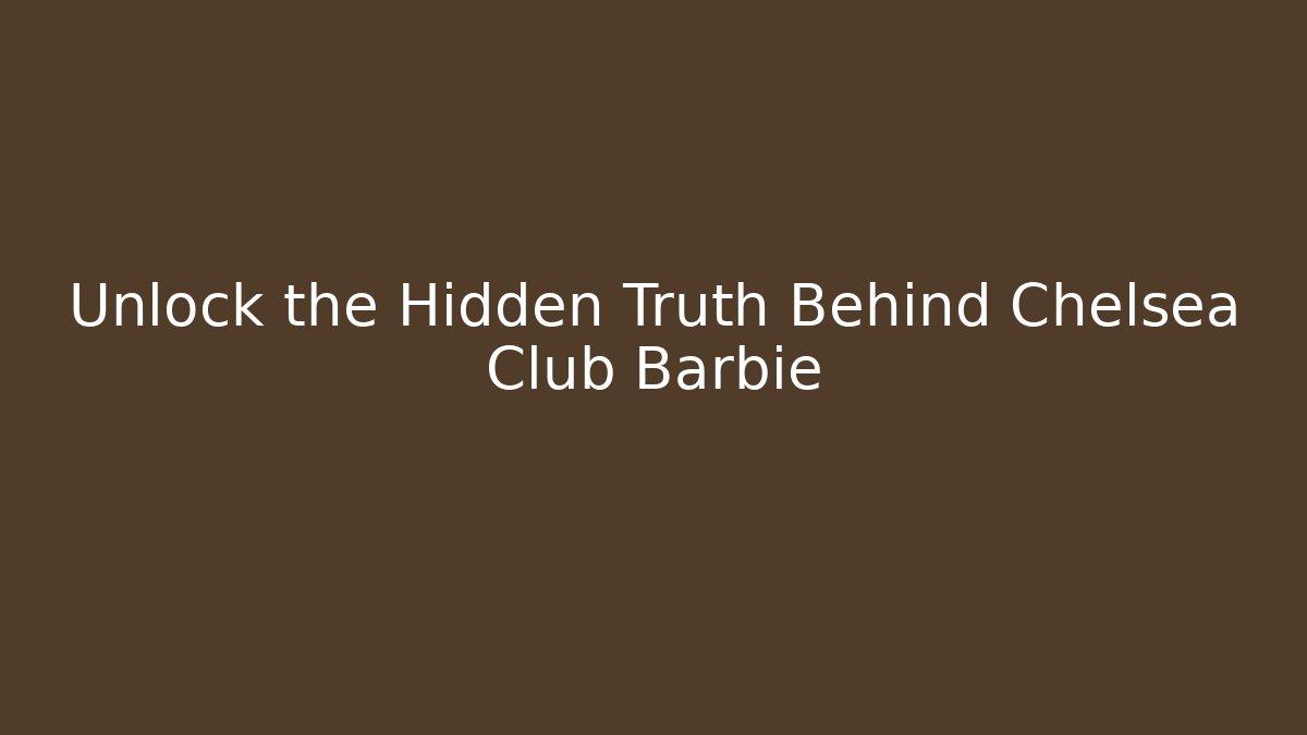 Unlock the Hidden Truth Behind Chelsea Club Barbie