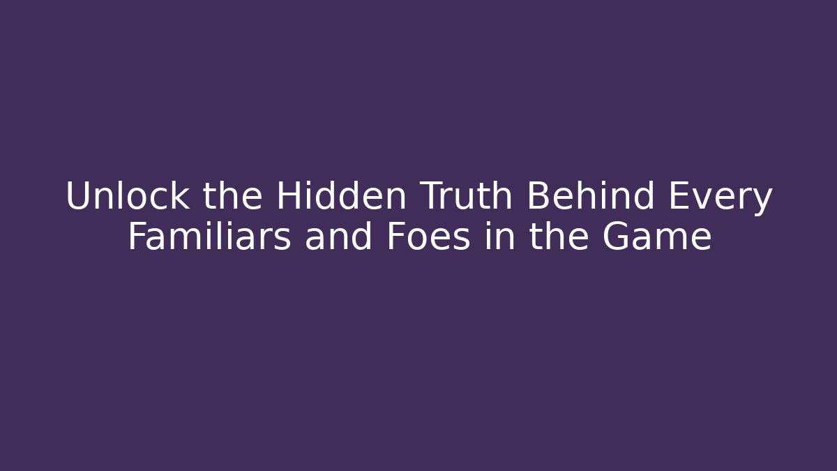 Unlock the Hidden Truth Behind Every Familiars and Foes in the Game