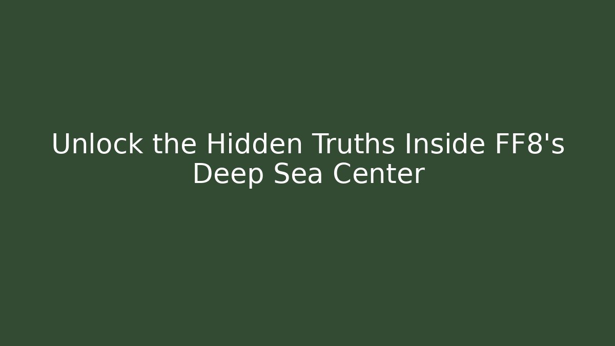Unlock the Hidden Truths Inside FF8's Deep Sea Center
