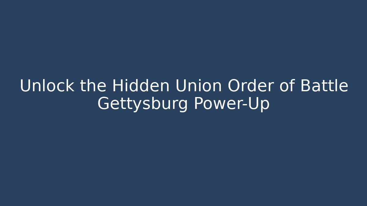 Unlock the Hidden Union Order of Battle Gettysburg Power-Up