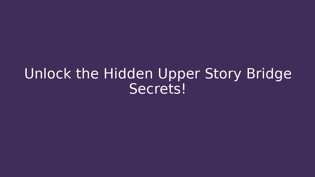 Unlock the Hidden Upper Story Bridge Secrets!