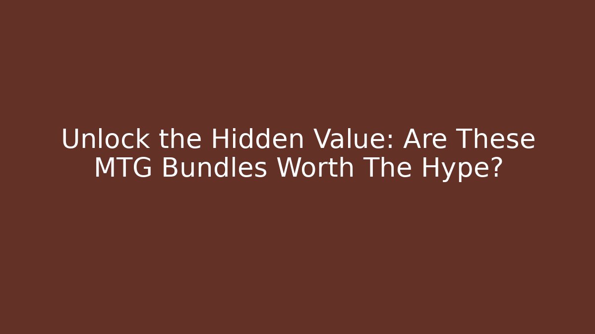 Unlock the Hidden Value: Are These MTG Bundles Worth The Hype?
