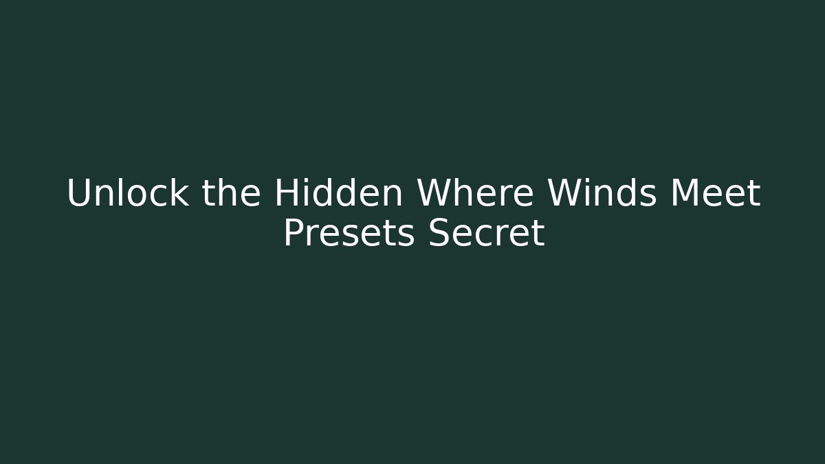 Unlock the Hidden Where Winds Meet Presets Secret