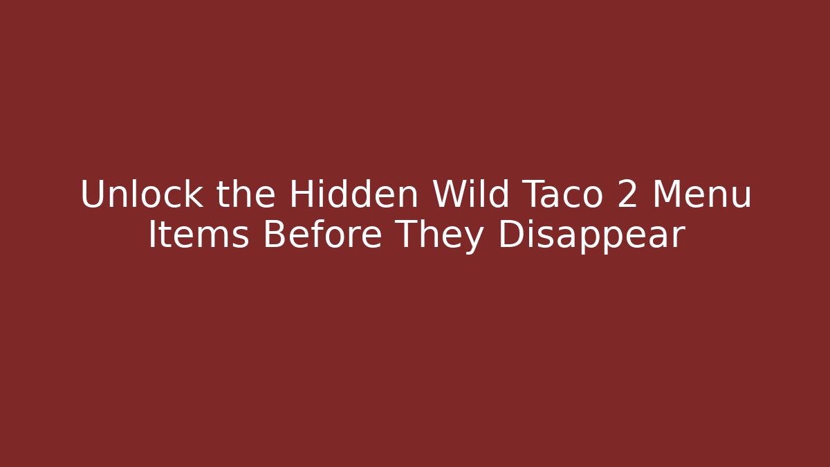 Unlock the Hidden Wild Taco 2 Menu Items Before They Disappear
