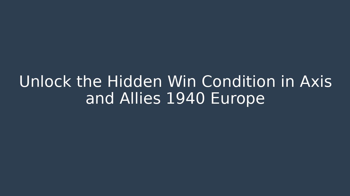 Unlock the Hidden Win Condition in Axis and Allies 1940 Europe