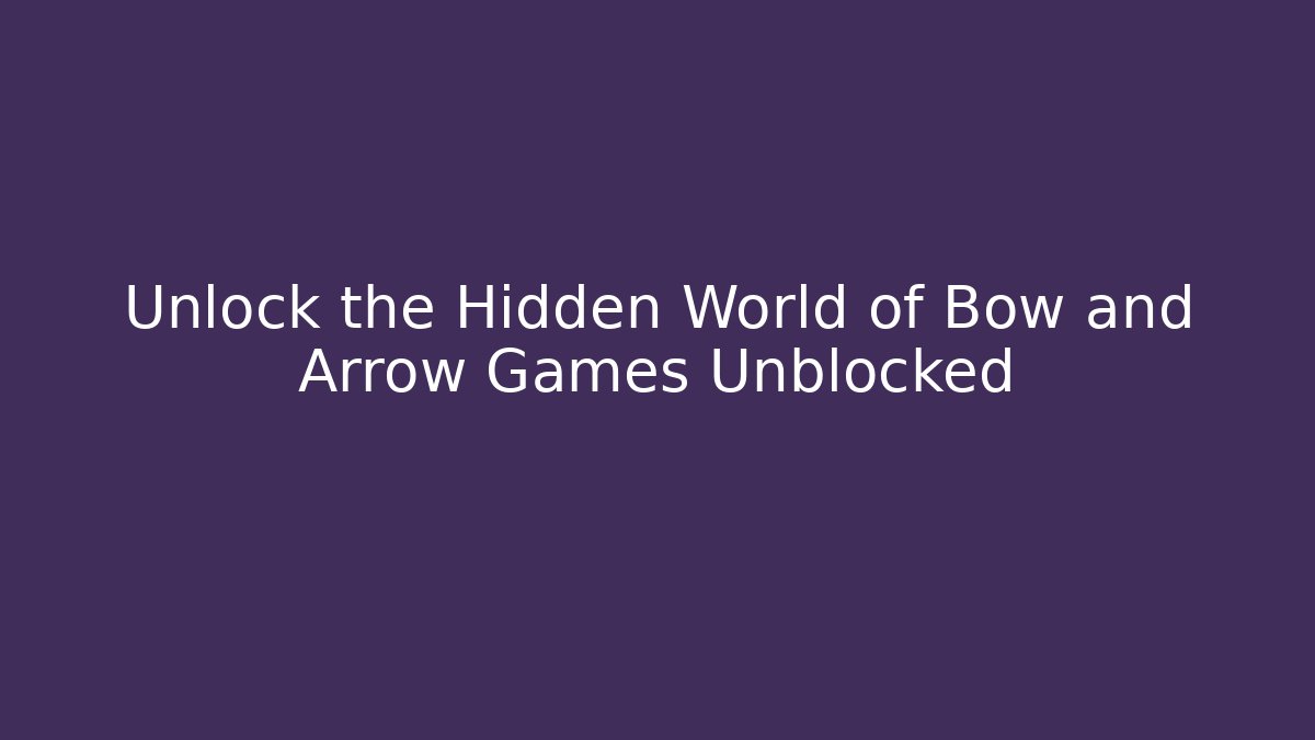 Unlock the Hidden World of Bow and Arrow Games Unblocked