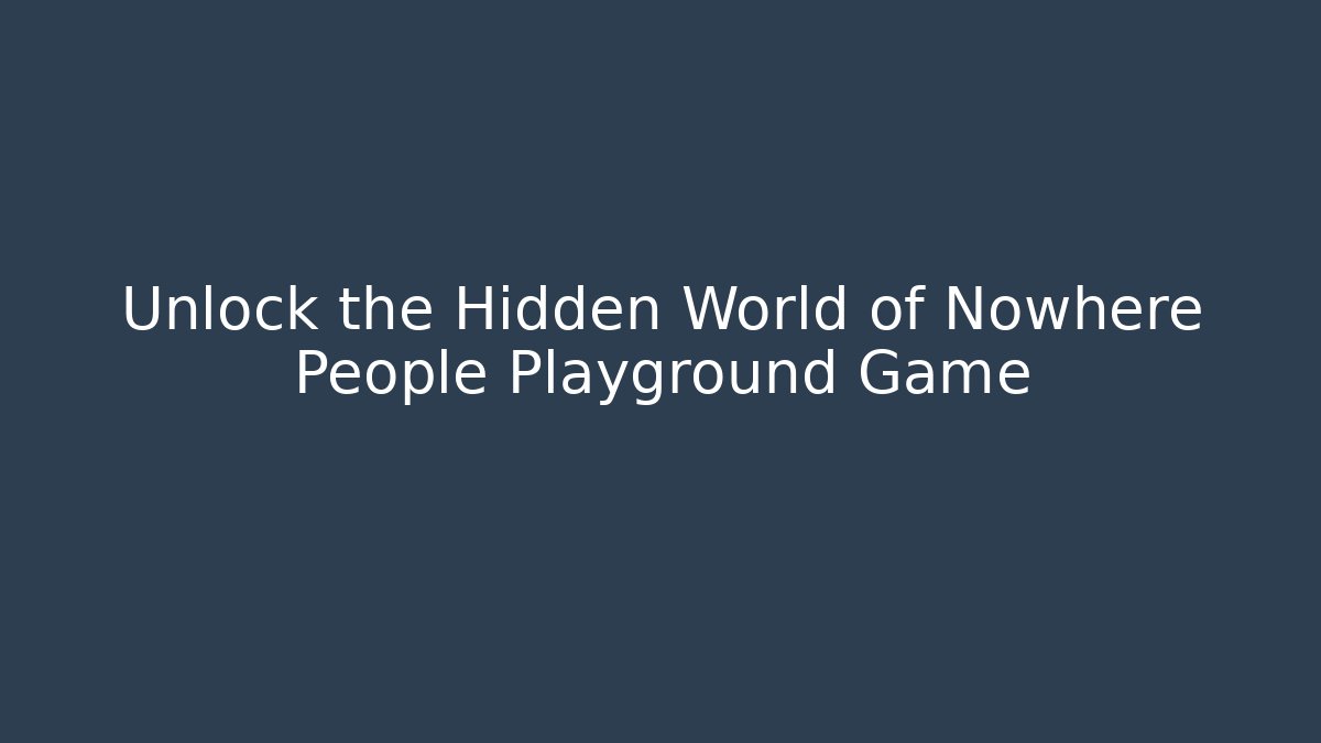 Unlock the Hidden World of Nowhere People Playground Game