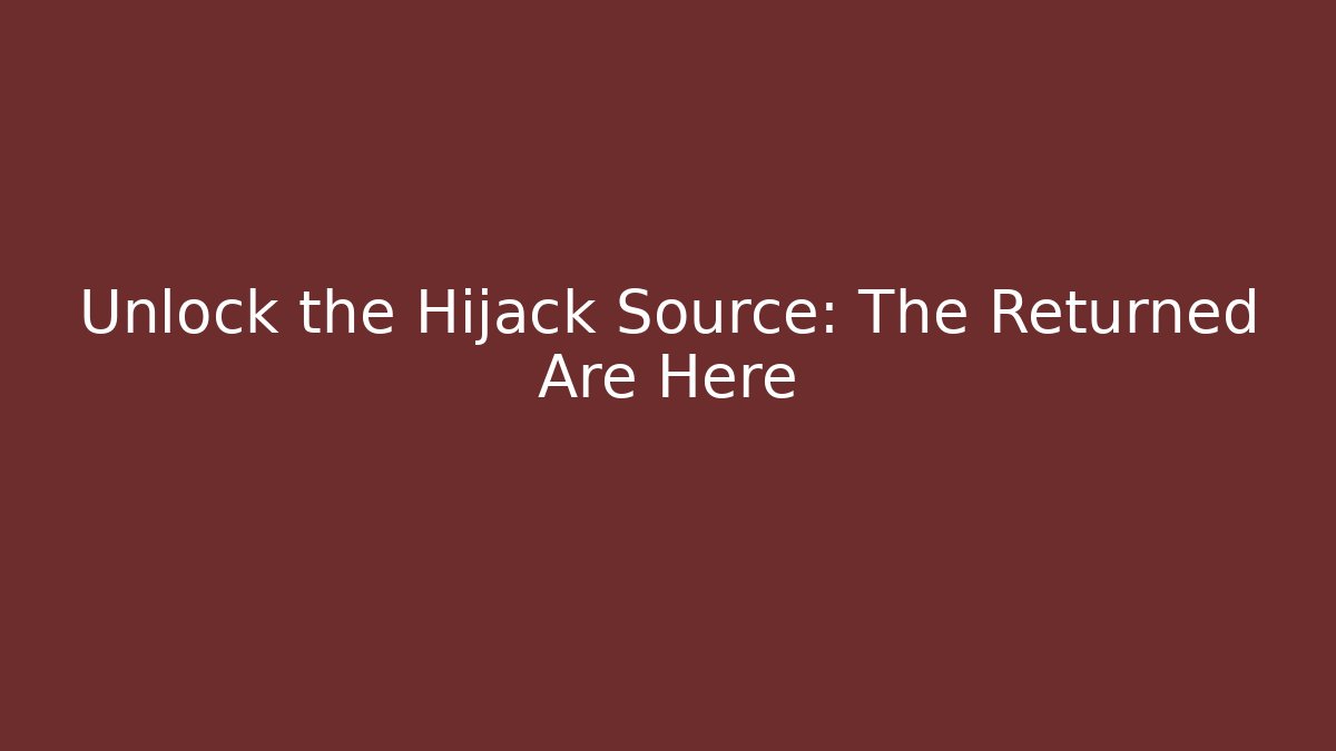 Unlock the Hijack Source: The Returned Are Here