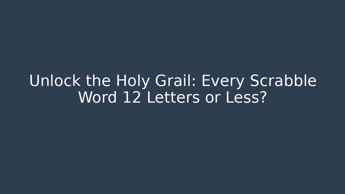 Unlock the Holy Grail: Every Scrabble Word 12 Letters or Less?