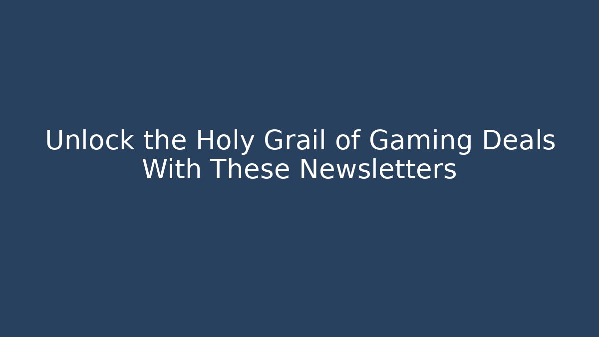 Unlock the Holy Grail of Gaming Deals With These Newsletters