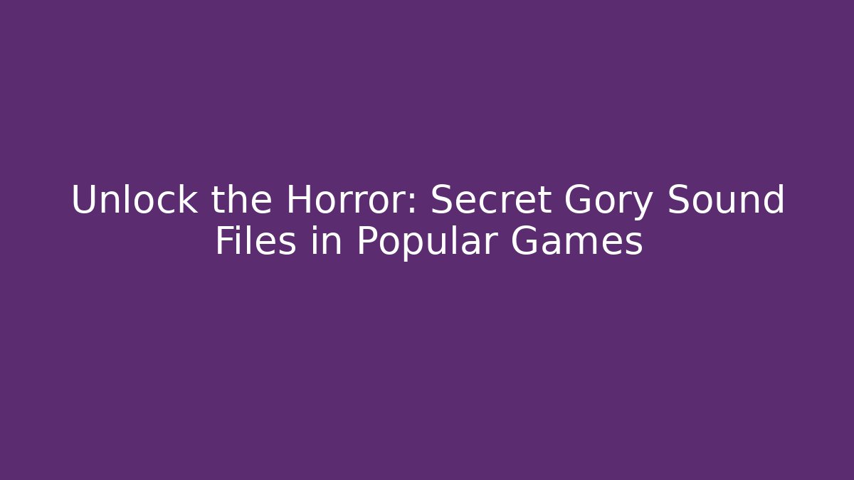 Unlock the Horror: Secret Gory Sound Files in Popular Games