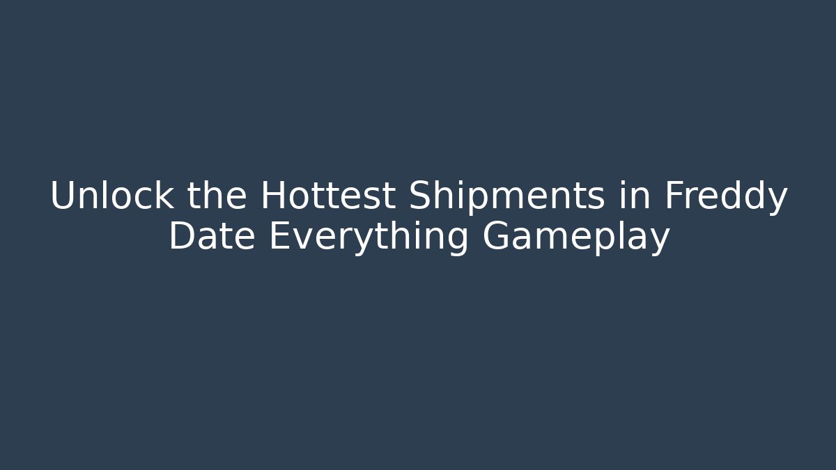 Unlock the Hottest Shipments in Freddy Date Everything Gameplay