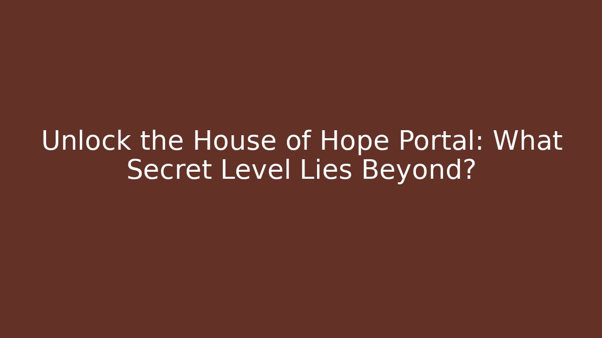 Unlock the House of Hope Portal: What Secret Level Lies Beyond?