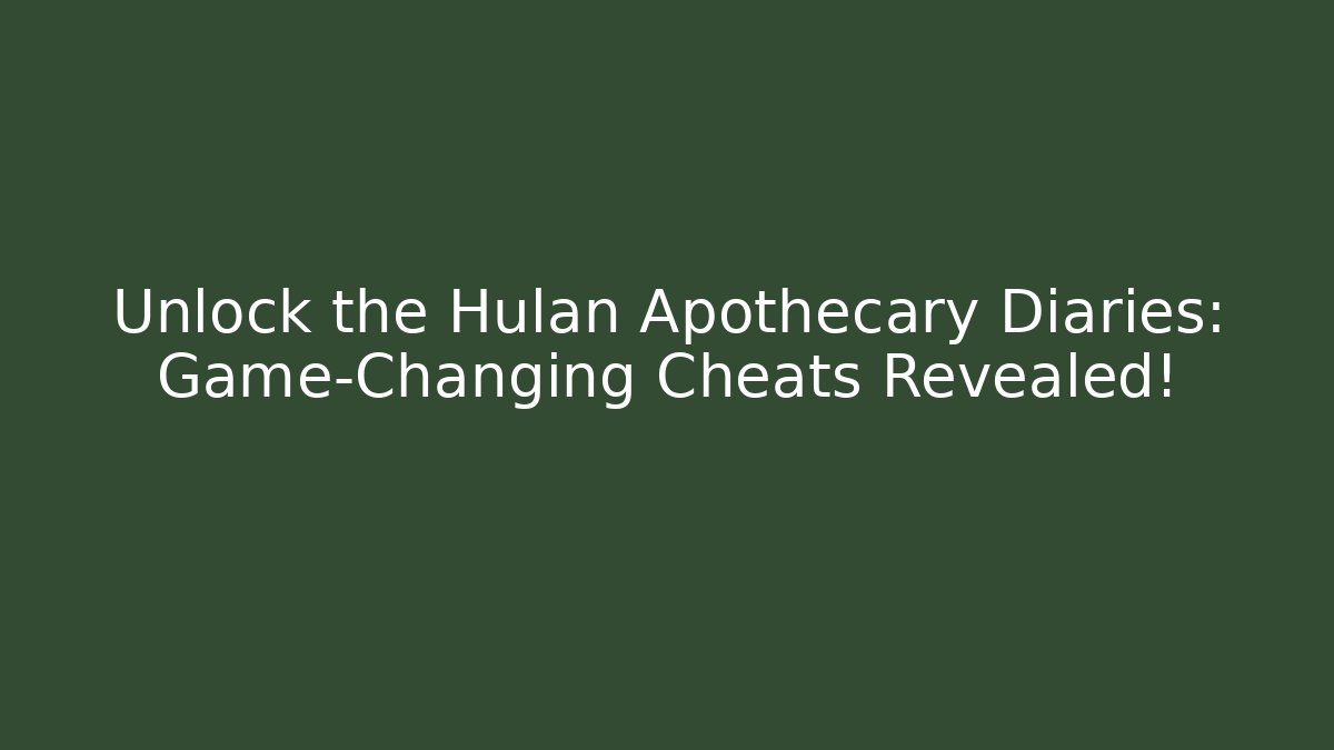 Unlock the Hulan Apothecary Diaries: Game-Changing Cheats Revealed!