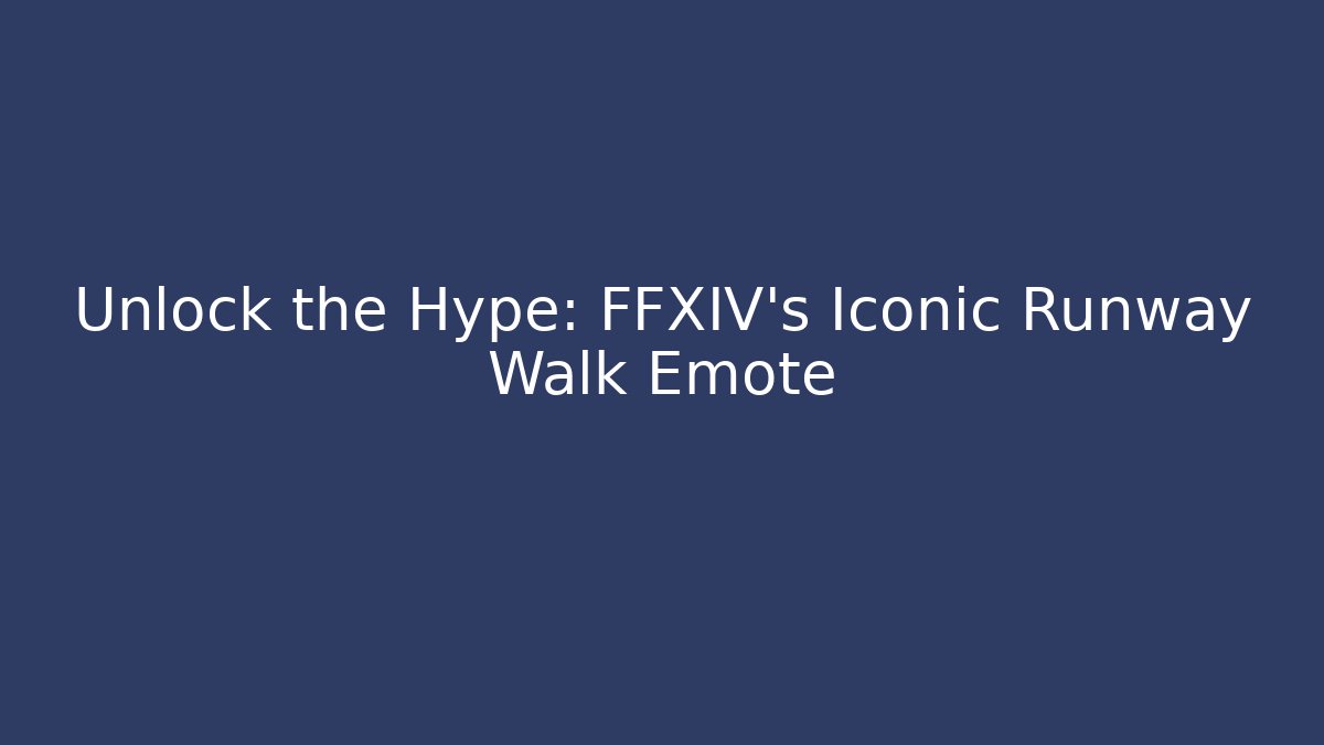 Unlock the Hype: FFXIV's Iconic Runway Walk Emote