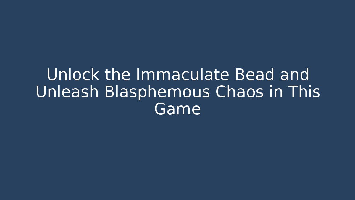 Unlock the Immaculate Bead and Unleash Blasphemous Chaos in This Game