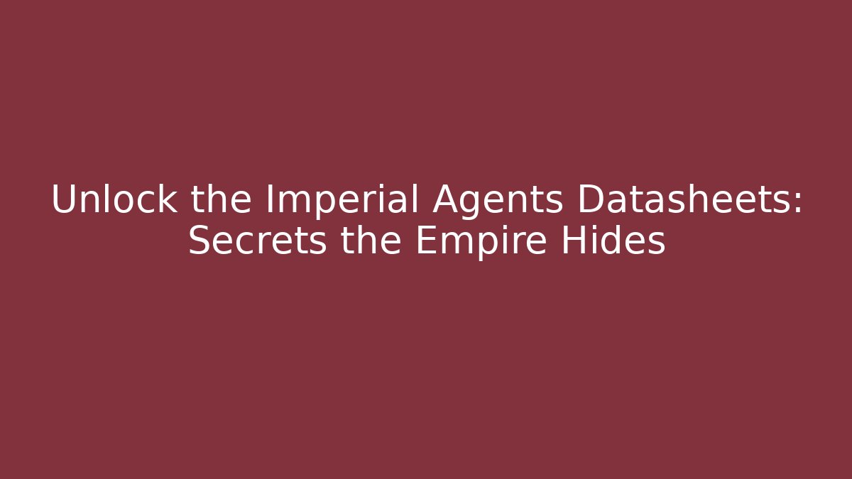 Unlock the Imperial Agents Datasheets: Secrets the Empire Hides