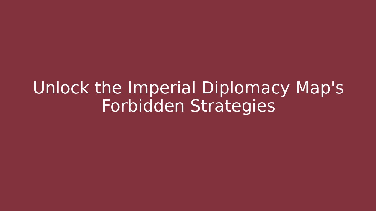 Unlock the Imperial Diplomacy Map's Forbidden Strategies