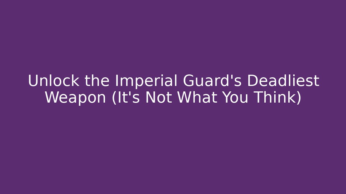 Unlock the Imperial Guard's Deadliest Weapon (It's Not What You Think)