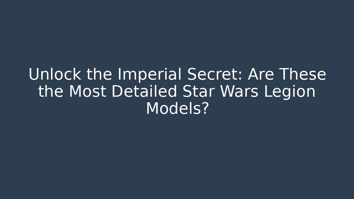 Unlock the Imperial Secret: Are These the Most Detailed Star Wars Legion Models? - Método de Aprovação