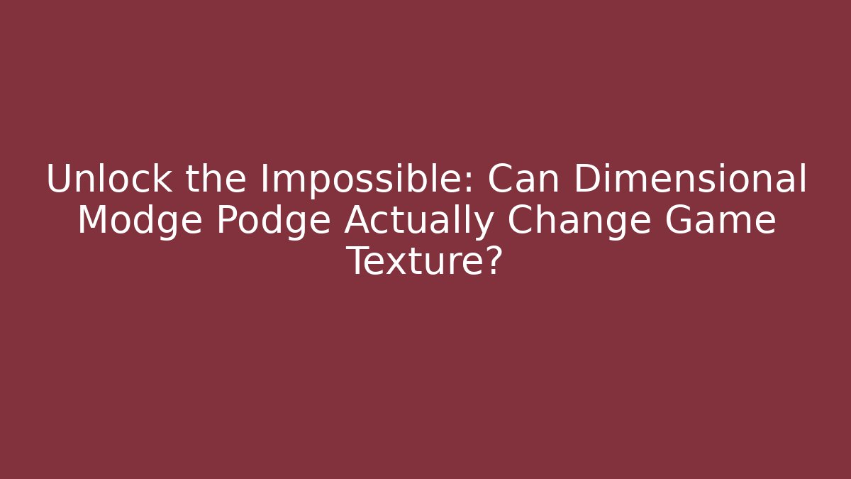 Unlock the Impossible: Can Dimensional Modge Podge Actually Change Game Texture? - Método de Aprovação