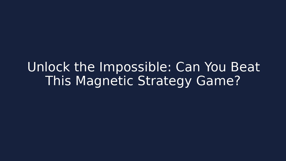 Unlock the Impossible: Can You Beat This Magnetic Strategy Game?