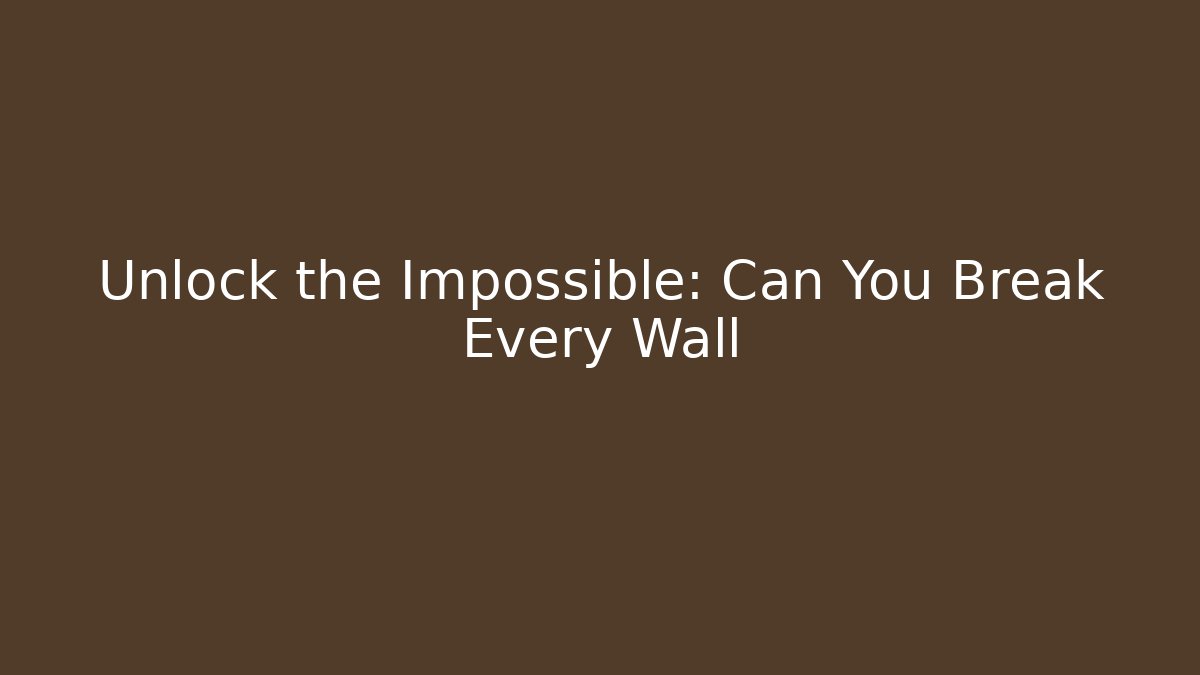 Unlock the Impossible: Can You Break Every Wall