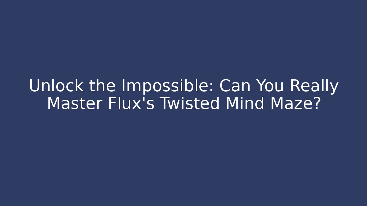 Unlock the Impossible: Can You Really Master Flux's Twisted Mind Maze?