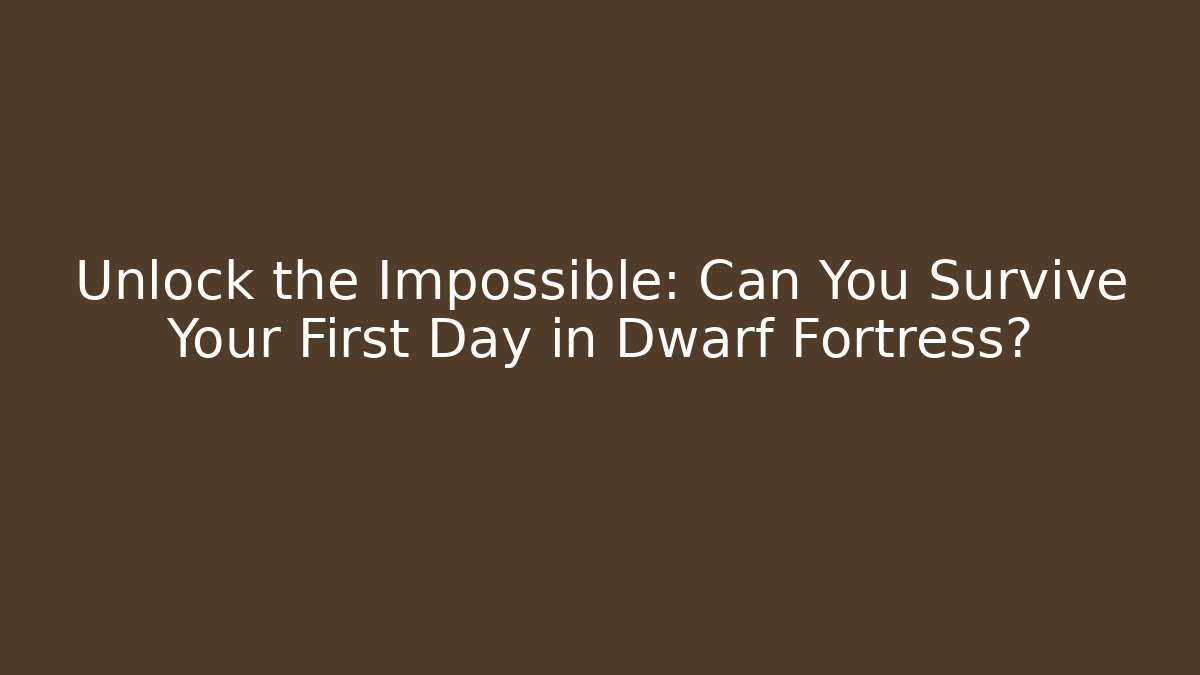Unlock the Impossible: Can You Survive Your First Day in Dwarf Fortress?