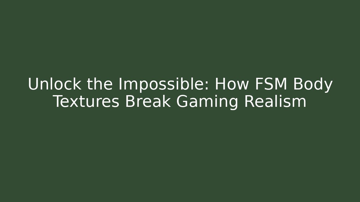 Unlock the Impossible: How FSM Body Textures Break Gaming Realism