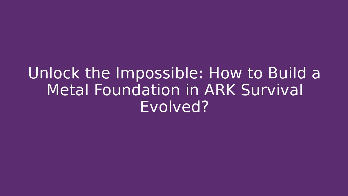 Unlock the Impossible: How to Build a Metal Foundation in ARK Survival Evolved?