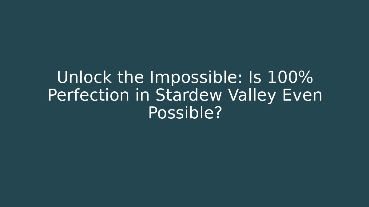 Unlock the Impossible: Is 100% Perfection in Stardew Valley Even Possible?