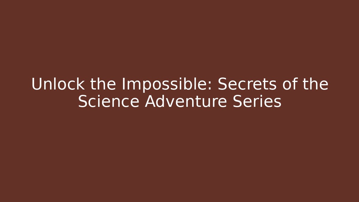 Unlock the Impossible: Secrets of the Science Adventure Series