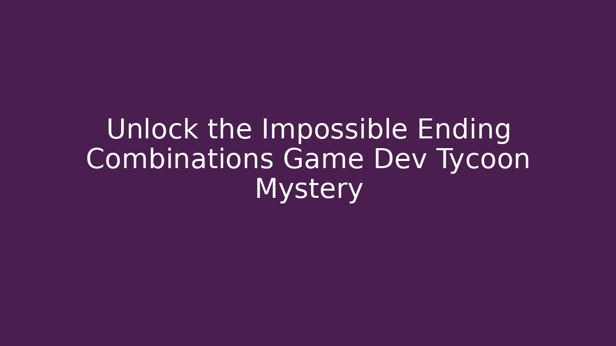 Unlock the Impossible Ending Combinations Game Dev Tycoon Mystery