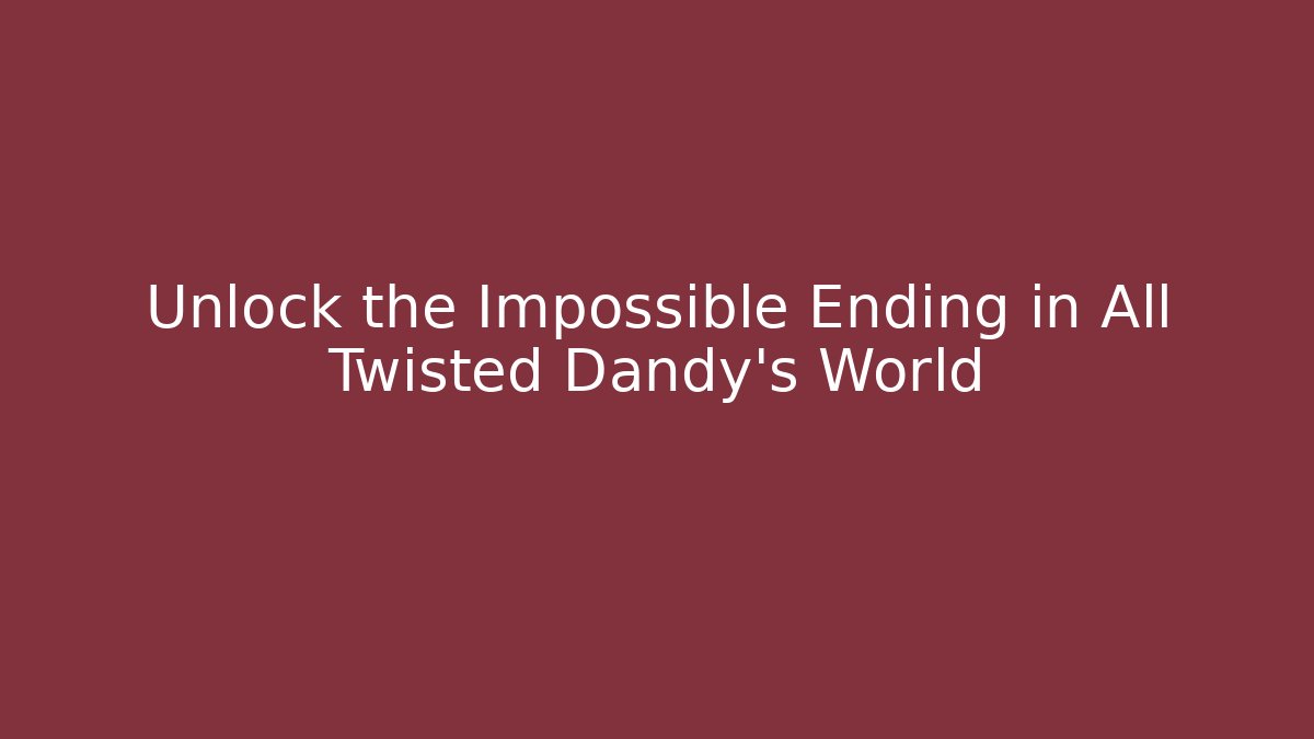 Unlock the Impossible Ending in All Twisted Dandy's World