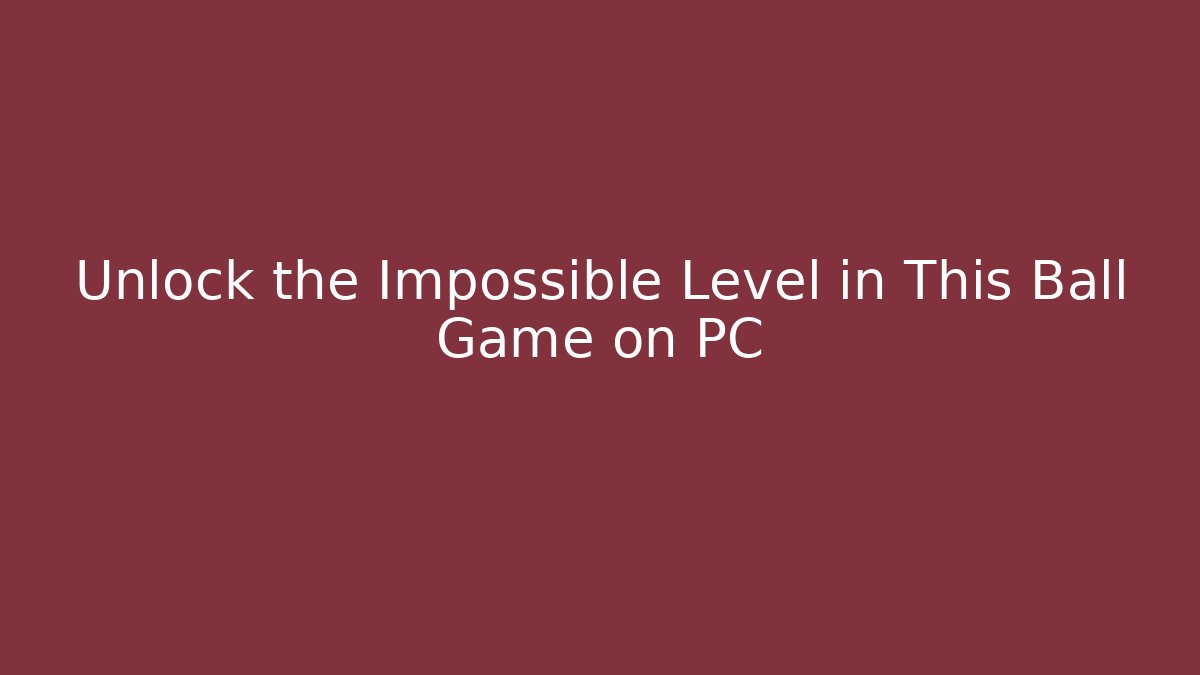 Unlock the Impossible Level in This Ball Game on PC