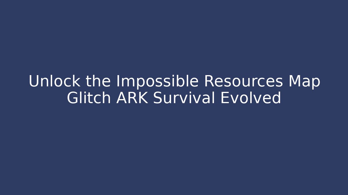 Unlock the Impossible Resources Map Glitch ARK Survival Evolved