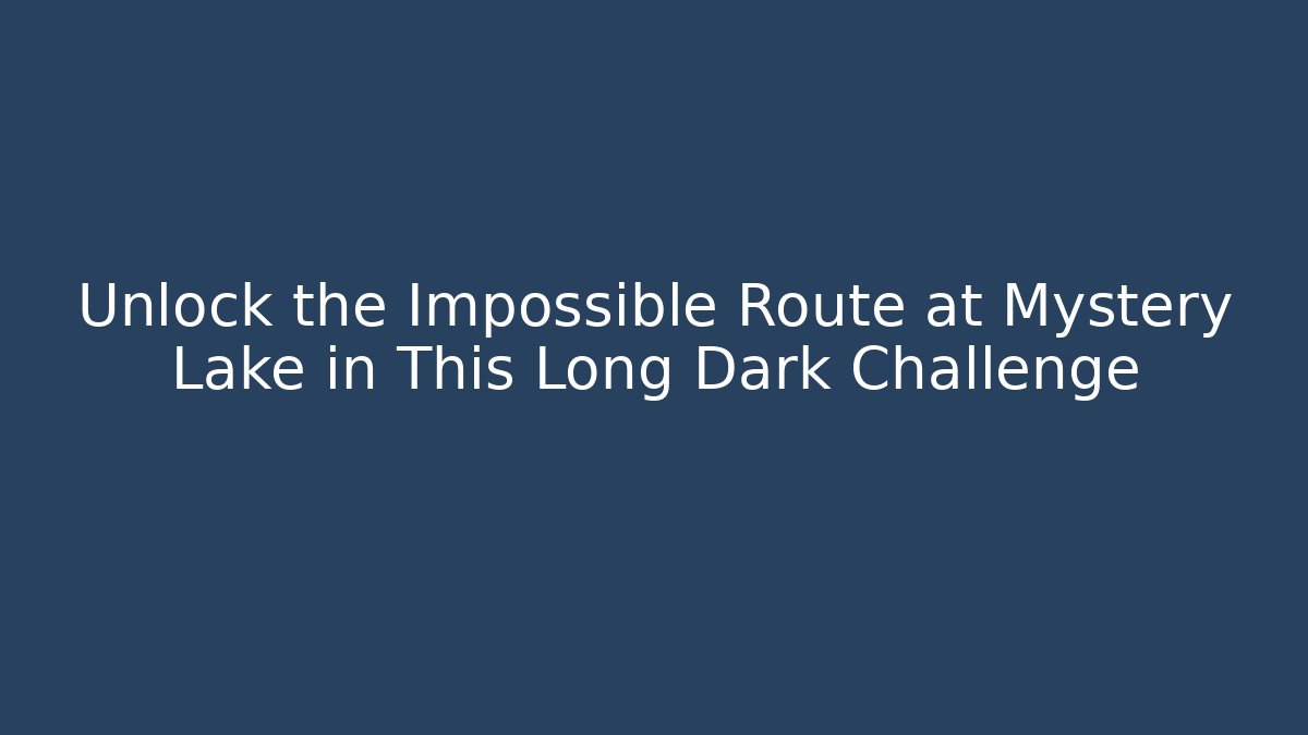 Unlock the Impossible Route at Mystery Lake in This Long Dark Challenge - Método de Aprovação