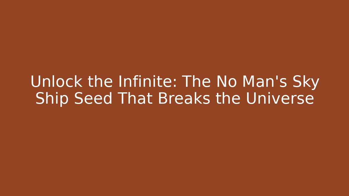 Unlock the Infinite: The No Man's Sky Ship Seed That Breaks the Universe