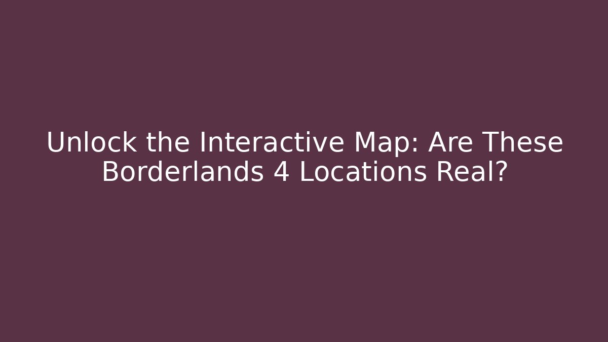 Unlock the Interactive Map: Are These Borderlands 4 Locations Real?