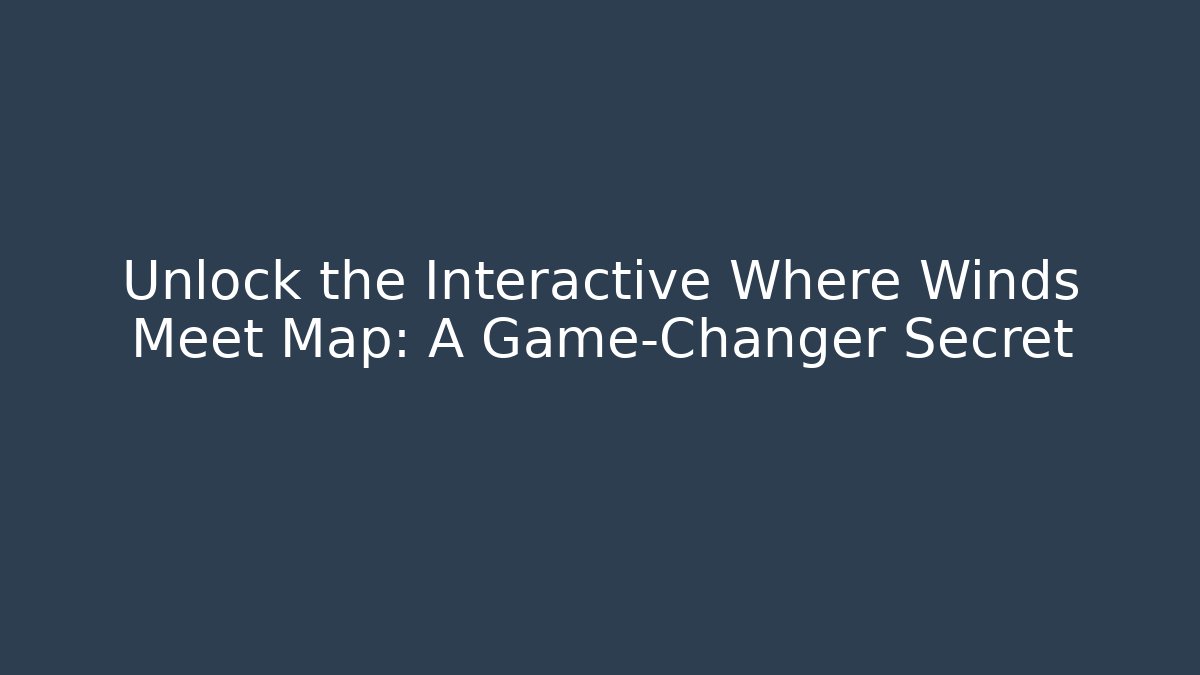 Unlock the Interactive Where Winds Meet Map: A Game-Changer Secret